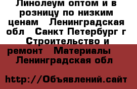 Линолеум оптом и в розницу по низким ценам - Ленинградская обл., Санкт-Петербург г. Строительство и ремонт » Материалы   . Ленинградская обл.